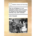 The Cry of Nature; Or, an Appeal to Mercy and to Justice, on Behalf of the Persecuted Animals. by John Oswald, ...
