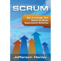 Scrum - User Stories: How to Leverage User Stories For Better Requirements Definition