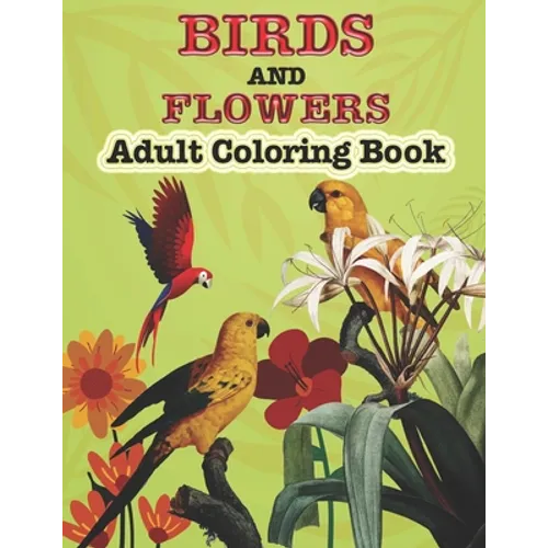 Birds And Flowers Adults Coloring Book: A Coloring Pages for Adults Relaxation Bird & Flowers