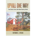 Uphill One Way: True Stories from a One-Room Country School
