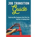 Job Transition Guide: Exploring Why Employers Don't Hire You And How To Getting Hired.: Get Hired