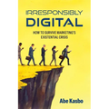 Irresponsibly Digital: How to Survive Marketing's Existential Crisis