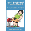 Laugh Your Butt Off, Once And For All: The Funniest Diet Book Ever!