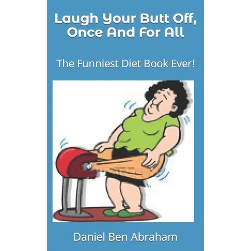 Laugh Your Butt Off, Once And For All: The Funniest Diet Book Ever!