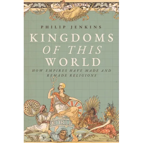 Kingdoms of This World: How Empires Have Made and Remade Religions
