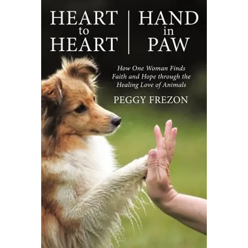 Heart to Heart, Hand in Paw: How One Woman Finds Faith and Hope Through the Healing Love of Animals