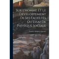 Sur L'homme Et Le Développement De Ses Facultés Ou Essai De Physique Sociale