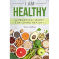 I Am Healthy: A Practical Guide for Living Healthy