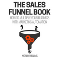 The Sales Funnel Book: How To Multiply Your Business With Marketing Automation
