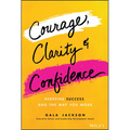 Courage, Clarity, and Confidence: Redefine Success and the Way You Work
