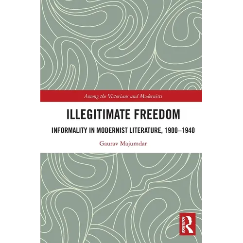 Illegitimate Freedom: Informality in Modernist Literature, 1900-1940