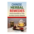 Chinese Herbal Remedies: Chinese Remedies to Treat the Most Common Ailments