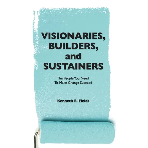 Visionaries, Builders, and Sustainers: The people you need to make change succeed