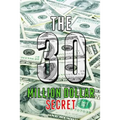 The 30 Million Dollar Secret: Change Your Mindset and Become a Millionaire, How Did I Earn 30 Million Dollars in Less Than 24 Months Out of Nothing