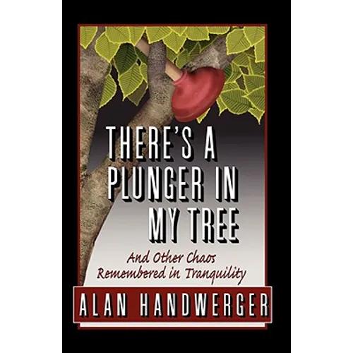 There's a Plunger in My Tree And Other Chaos Remembered in Tranquility
