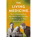 The Living Medicine: How a Lifesaving Cure Was Nearly Lost--And Why It Will Rescue Us When Antibiotics Fail