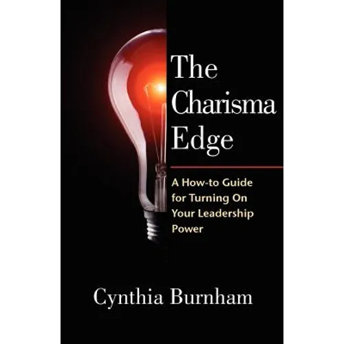 The Charisma Edge: A How-to Guide For Turning On Your Leadership Power