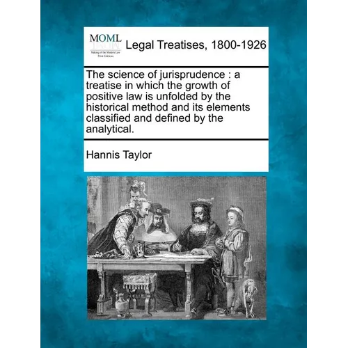 The science of jurisprudence: a treatise in which the growth of positive law is unfolded by the historical method and its elements classified and de