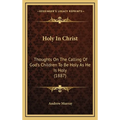 Holy In Christ: Thoughts On The Calling Of God's Children To Be Holy As He Is Holy (1887)