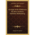 An Eagle of the Wilderness the Story of Henry Melchior Muhlenberg