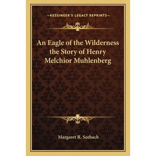 An Eagle of the Wilderness the Story of Henry Melchior Muhlenberg