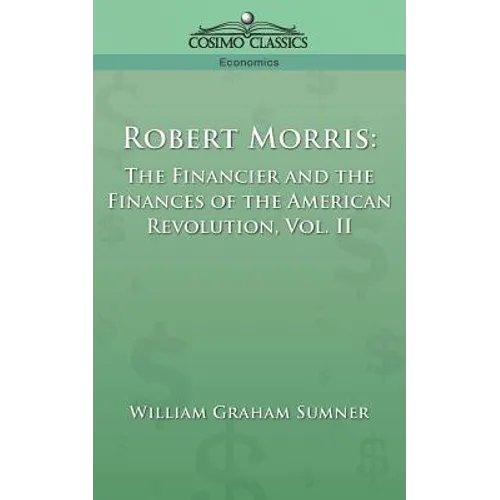 Robert Morris: The Financier and the Finances of the American Revolution, Vol. 2