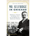 Mr. Selfridge in Chicago: Marshall Field's, the Windy City & the Making of a Merchant Prince