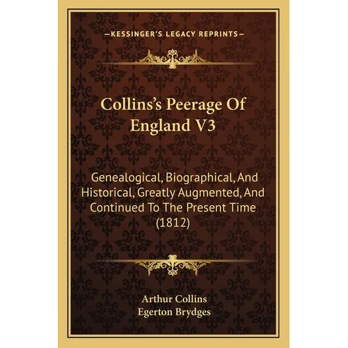 Collins's Peerage Of England V3: Genealogical, Biographical, And Historical, Greatly Augmented, And Continued To The Present Time (1812)