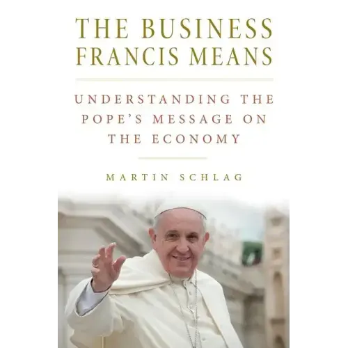 The Business Francis Means: : Understanding the Pope's Message on the Economy: Understanding the Pope's