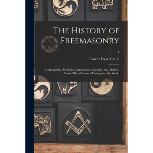 The History of Freemasonry: Its Antiquities, Symbols, Constitutions, Customs, Etc., Derived From Official Sources Throughout the World; 1