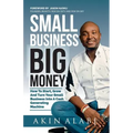 Small Business Big Money: How to Start, Grow, And Turn Your Small Business Into A Cash Generating Machine