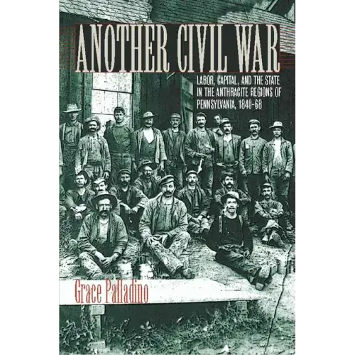 Another Civil War: Labor, Capital, and the State in the Anthracite Regions of Pennsylvania, 1840a 1868