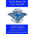 So Ya Wanna Be THE Chief?!: Twelve Lessons in Servant-Leadership