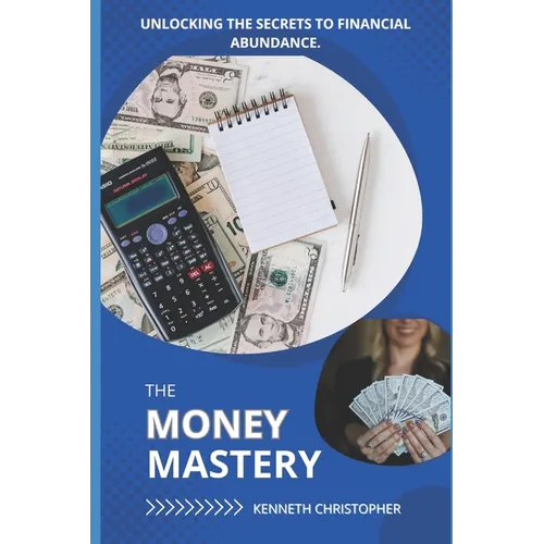 The Money Mastery: Unlocking the Secrets to Financial Abundance