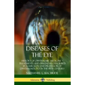 Diseases of the Eye: History of Ophthalmic Medicine - Treatments and Diagnoses Described by a Surgeon and Professor of Ophthalmology in the 19th Centu