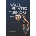 Wall Pilates For Seniors Over 70: A safe and gentle way to build strength, balance, and flexibility