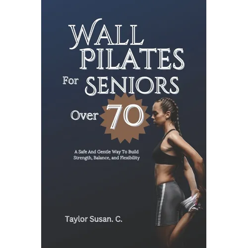 Wall Pilates For Seniors Over 70: A safe and gentle way to build strength, balance, and flexibility