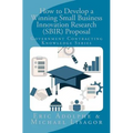 How to Develop a Winning Small Business Innovation Research (SBIR) Proposal: Government Contractor Knowledge Series