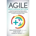 Agile Implementation: A Model for Implementing Evidence-Based Healthcare Solutions Into Real-World Practice to Achieve Sustainable Change