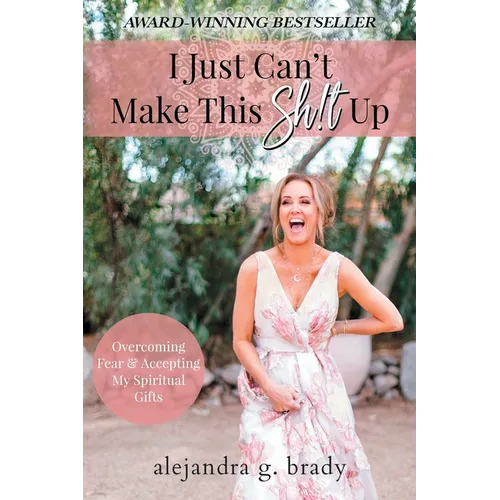 I Just Can't Make This Sh!t Up: Overcoming Fear and Accepting My Spiritual Gifts