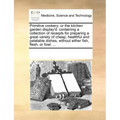 Primitive Cookery; Or the Kitchen Garden Display'd: Containing a Collection of Receipts for Preparing a Great Variety of Cheap, Healthful and Palatabl