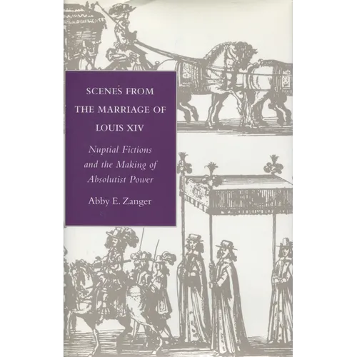 Scenes from the Marriage of Louis XIV: Nuptial Fictions and the Making of Absolutist Power