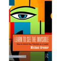 Learn to See the Invisible: How to Unlock Your Potential as a Leader