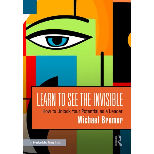 Learn to See the Invisible: How to Unlock Your Potential as a Leader