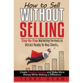 How to Sell Without Selling: Step-By-Step Marketing Formula to Attract Ready-to-Buy Clients...Create Passive Income and Make More Money While Makin