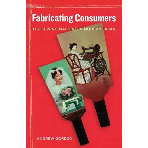 Fabricating Consumers: The Sewing Machine in Modern Japan Volume 19