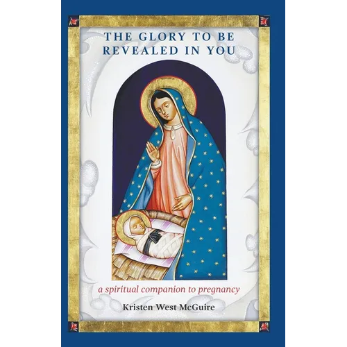 The Glory to be Revealed in You: A Spiritual Companion to Pregnancy