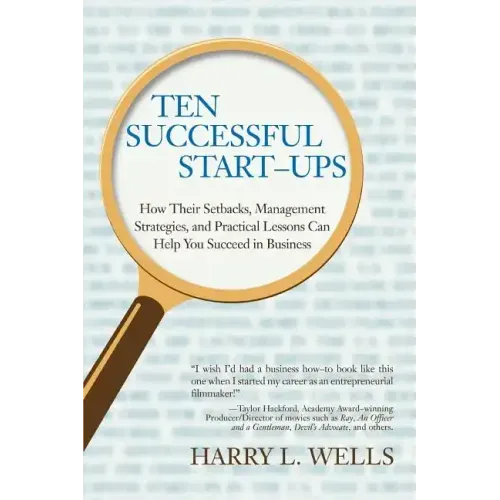 Ten Successful Start-Ups: How Their Setbacks, Management Strategies, and Practical Lessons Can Help You Succeed in Business