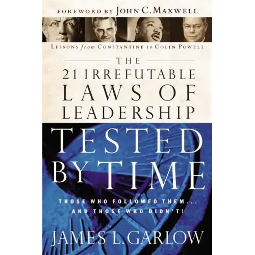 The 21 Irrefutable Laws of Leadership Tested by Time: Those Who Followed Them...and Those Who Didn't