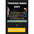 Trading made easy: Easy steps and guide to a profitable day trading
